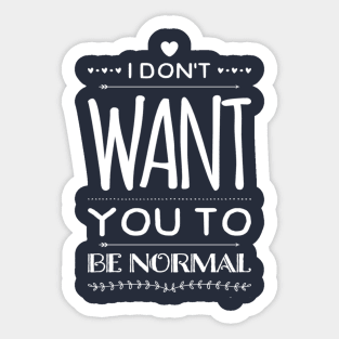 I Don't Want You to Be Normal Sticker